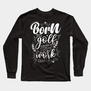 Born To Golf, Forced To Work Long Sleeve T-Shirt